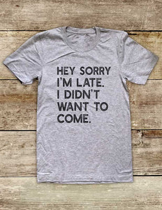 Hey Sorry I'm Late I Didn't Want To Come Soft Unisex Men or Women Short Sleeve Jersey Tee Shirt